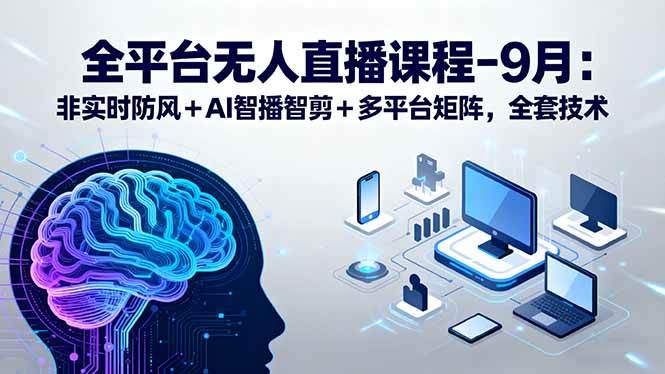 全平台无人直播课程：非实时防风＋AI智播智剪＋多平台矩阵，9月全套技术插图