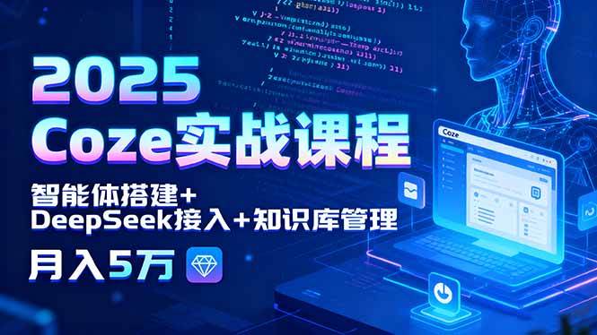 2025 Coze实战课程，智能体搭建+DeepSeek接入+知识库管理，月入5万插图