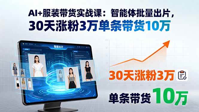 AI+服装带货实战课：智能体批量出片，30天涨粉3万单条带货10万插图