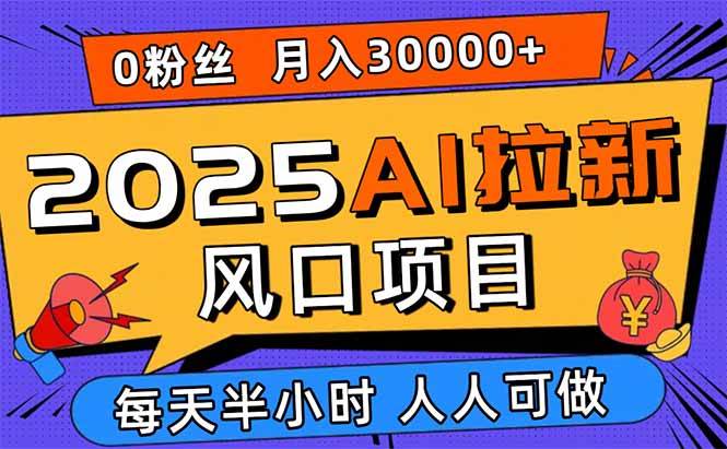 2025AI拉新风口项目，0粉0基础月入30000+新手小白轻松学会插图