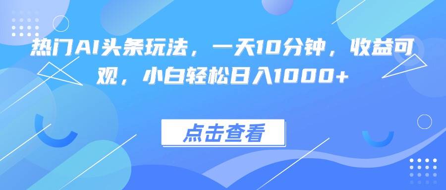热门AI头条玩法，一天10分钟，收益可观，小白轻松日入1000+插图