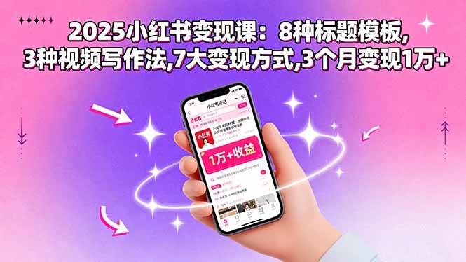 2025小红书变现课：8种标题模板,3种视频写作法,7大变现方式,3个月变现1万+插图