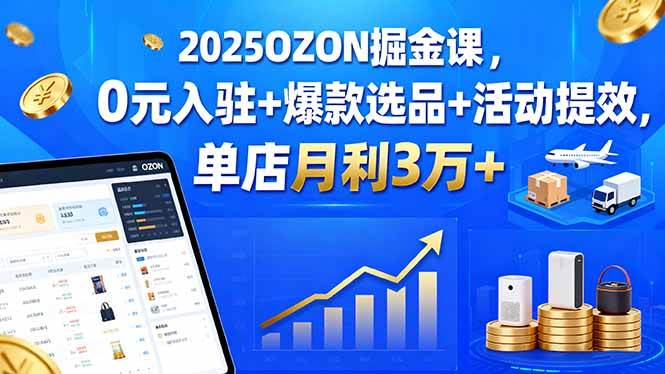 2025OZON掘金课，0元入驻+爆款选品+活动提效，单店月利3万+插图