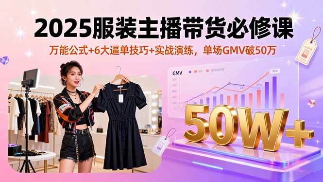 2025服装主播带货必修课，万能公式+6大逼单技巧+实战演练，单场GMV破50万插图
