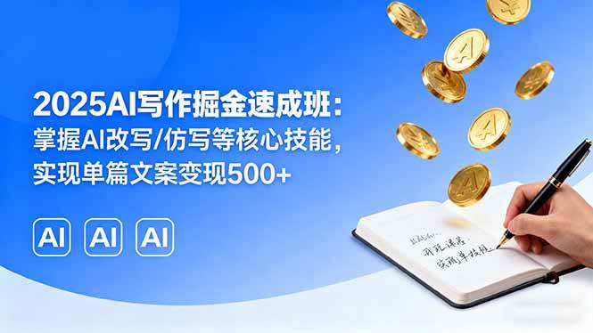 2025AI写作掘金速成班：掌握AI改写/仿写等核心技能，实现单篇文案变现500+插图