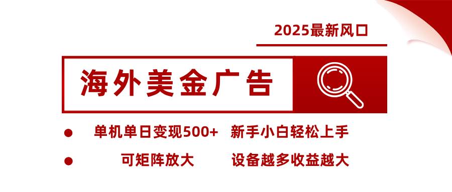 2025最新风口 海外美金广告 单机单日变现500+ 可矩阵放大 设备越多收…插图