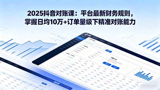 2025抖音 对账课：平台最新财务规则 掌握日均10万+订单量级下精准对账能力插图