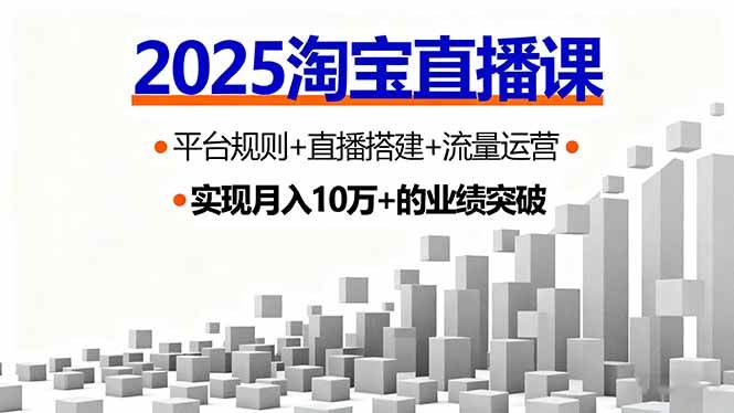 2025淘宝直播课,平台规则+直播搭建+流量运营,首播GMV破3万