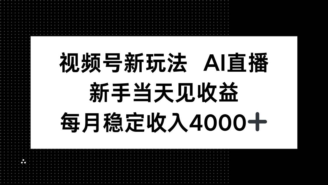 视频号新玩法AI直播，新手小白当天见收益，月入4000+插图