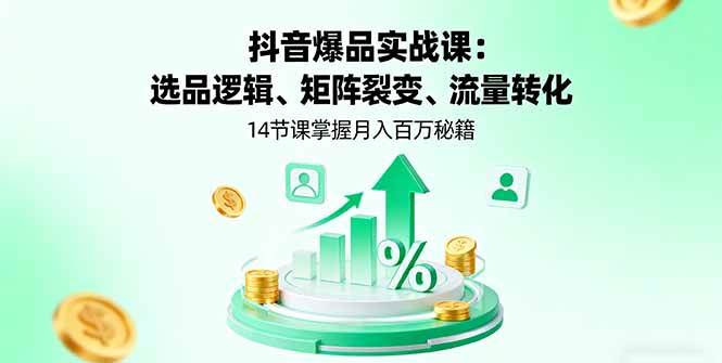 抖音爆品实战课:选品逻辑、矩阵裂变、流量转化,14节课掌握月入百万秘籍插图 抖音爆品实战课:选品逻辑、矩阵裂变、流量转化,14节课掌握月入百万秘籍