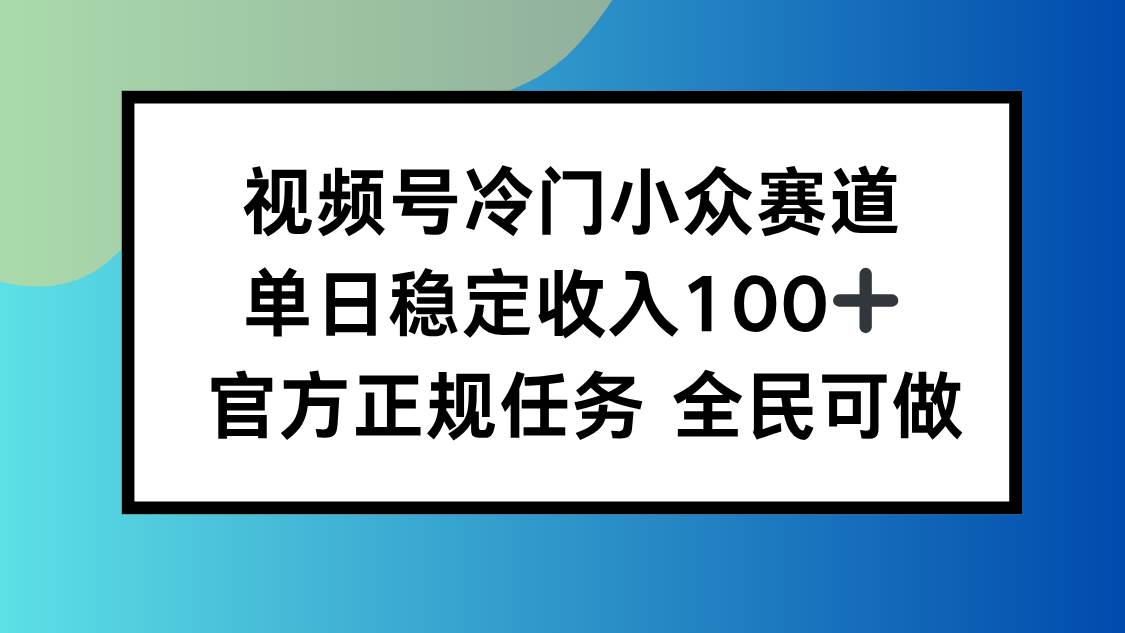 视频号小众赛道，单日稳定收入100+，适合所有人插图