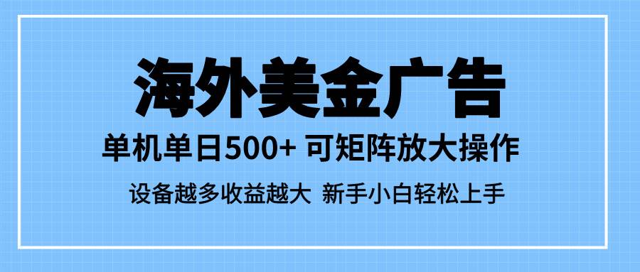 最新蓝海市场，海外美金广告，单设备500+，矩阵放大操作，设备越多收益&#8230;