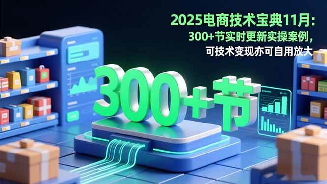 2025电商技术宝典11月:200+节实时更新实操案例,可技术变现亦可自用放大插图 2025电商技术宝典11月:200+节实时更新实操案例,可技术变现亦可自用放大