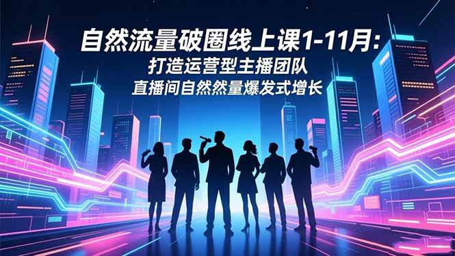 自然流量破圈线上课1-11月:打造运营型主播团队 直播间自然流量爆发式增长插图 自然流量破圈线上课1-11月:打造运营型主播团队 直播间自然流量爆发式增长