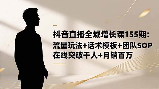 抖音直播全域增长课155期:流量玩法+话术模板+团队SOP,在线突破千人+…插图 抖音直播全域增长课155期:流量玩法+话术模板+团队SOP,在线突破千人+…