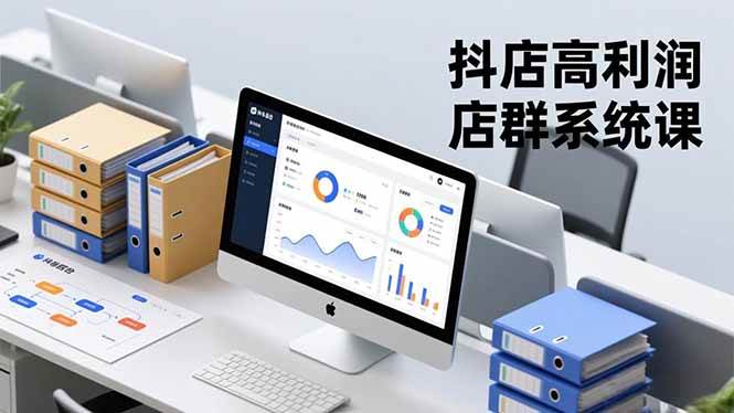 抖店高利润店群系统课，店群搭建、选品策略、运营管控，构建标准体系，矩阵月入20万+