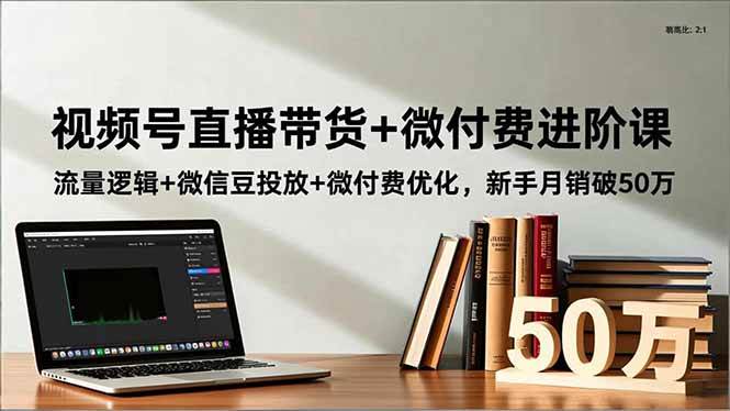 视频号直播带货+微付费进阶课:流量逻辑+微信豆投放+微付费优化,新手月销破50万插图 视频号直播带货+微付费进阶课:流量逻辑+微信豆投放+微付费优化,新手月销破50万