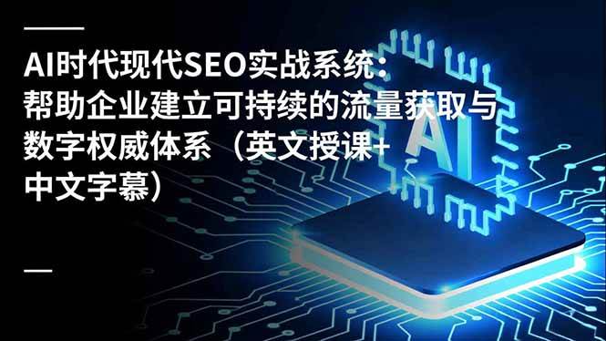 AI时代现代SEO实战系统:帮助企业建立可持续的流量获取与数字权威体系(英文授课+中文字幕)插图 AI时代现代SEO实战系统:帮助企业建立可持续的流量获取与数字权威体系(英文授课+中文字幕)
