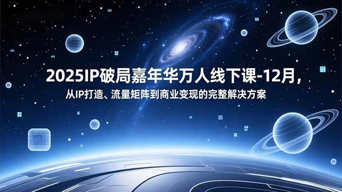 2025IP破局嘉年华万人线下课-12月,从IP打造、流量矩阵到商业变现的完整解决方案插图 2025IP破局嘉年华万人线下课-12月,从IP打造、流量矩阵到商业变现的完整解决方案