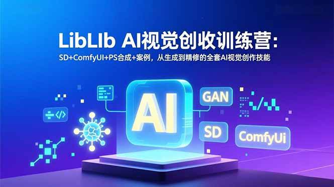 LibLIb AI视觉创收训练营：SD+ComfyUI+PS合成+案例，从生成到精修的全套AI视觉创作技能
