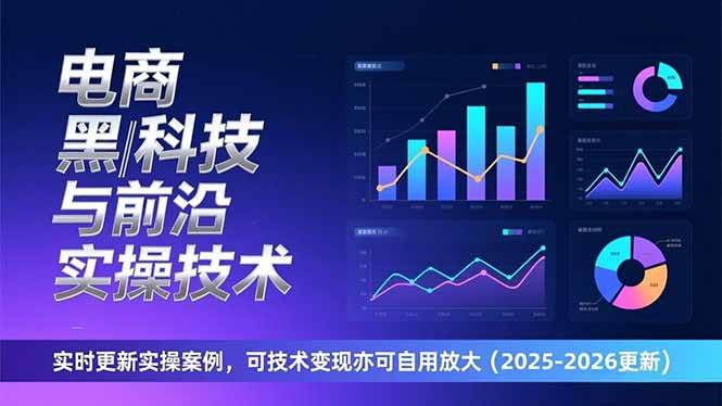 电商黑科技与前沿实操技术：实时更新实操案例，可技术变现亦可自用放大（2026更新）