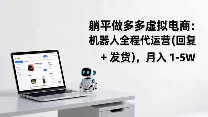 躺平做多多虚拟电商：机器人全程代运营（回复 + 发货），月入 1-5W