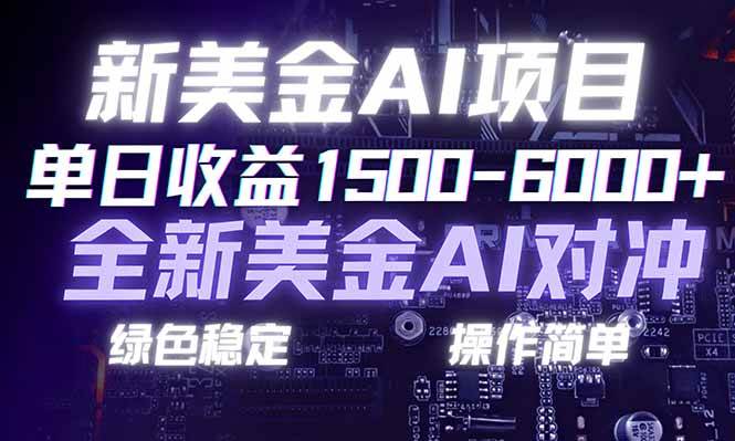 日赚1500-6000+，新美金 AI 对冲项目，合规稳定，小白易上手，创业副业优选，可复制放大
