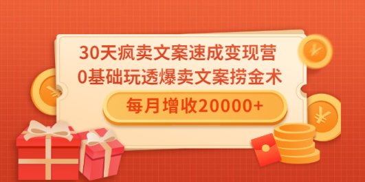 (1546期)30天疯卖文案速成变现营,0基础玩透爆卖文案捞金术!每月增收20000+