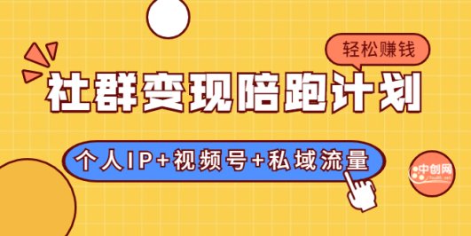 社群变现陪跑计划:建立“个人IP+视频号+私域流量”的社群商业模式轻松赚钱