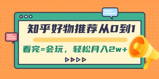 知乎好物推荐从0到1,看完=会玩,轻松月入2w+