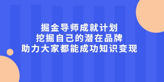 掘金导师成就计划,挖掘自己的潜在品牌,助力大家都能成功知识变现