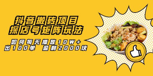 抖音搬砖项目:探店号矩阵玩法,如何每天播放10W+出100单 盈利2000块