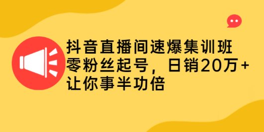 抖音直播间速爆集训班,零粉丝起号,日销20万+让你事半功倍
