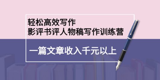 轻松高效写作:影评书评人物稿写作训练营:一篇文章收入千元以上