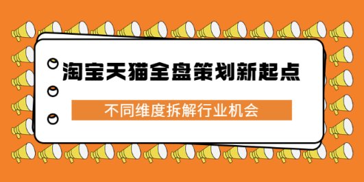 淘宝天猫全盘策划新起点,不同维度拆解行业机会
