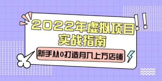 2022年虚拟项目实战指南,新手从0打造月入上万店铺【视频课程】