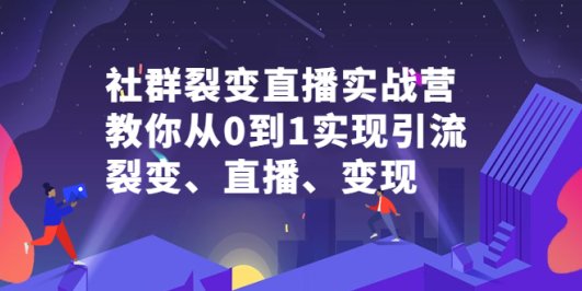 社群电商·社群裂变直播实战营,教你从0到1实现引流、裂变、直播、变现