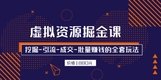 (2525期)虚拟资源掘金课,挖掘-引流-成交-批量赚钱的全套玩法