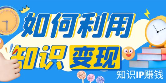 知识IP变现训练营:手把手带你如何做知识IP赚钱,助你逆袭人生!