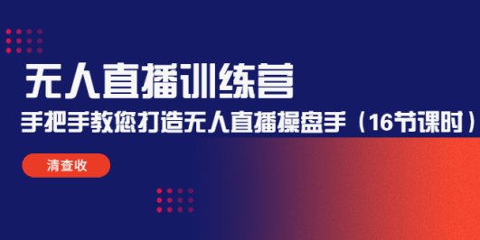 无人直播训练营:手把手教您打造无人直播操盘手(16节课时)
