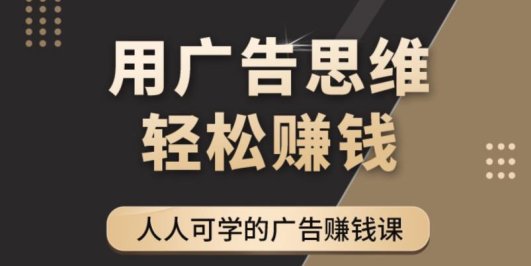 广告思维36计:人人可学习的广告赚钱课,全民皆商时代(36节课)