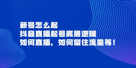 新号怎么起,抖音直播起号底层逻辑,如何直播,如何留住流量等!