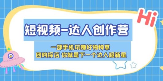 短视频-达人创作营 一部手机玩赚好物种草 团购探店 你就是下一个达人超新星
