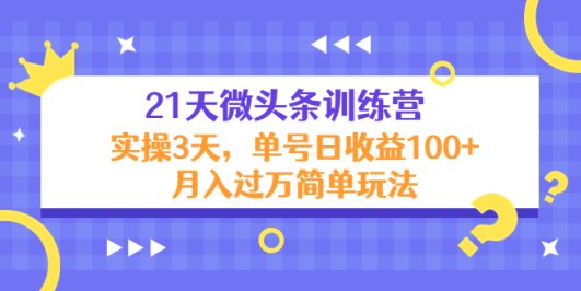 21天微头条训练营,实操3天,单号日收益100+月入过万简单玩法