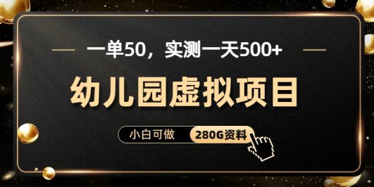 一单卖50,实测一天500-适合小白的幼儿园虚拟项目(附带最全资料280G)