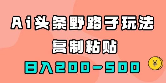 AI头条野路子玩法,只需复制粘贴,日入200-500+