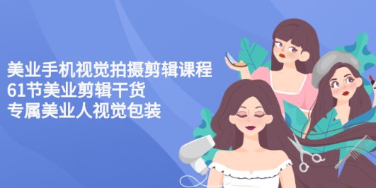 美业手机视觉拍摄剪辑课程61节美业剪辑干货,专属美业人视觉包装