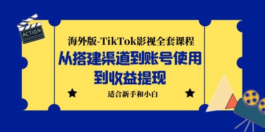 (5948期)海外版-TikTok影视全套课程:从搭建渠道到账号使用到收益提现 小白可操作