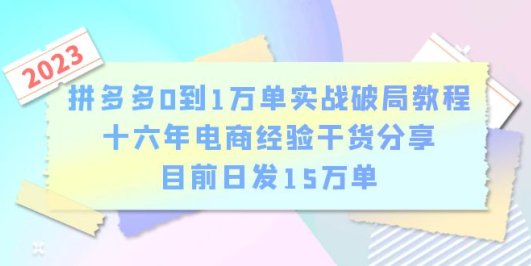 拼多多0到1万单实战破局教程,十六年电商经验干货分享,目前日发15万单