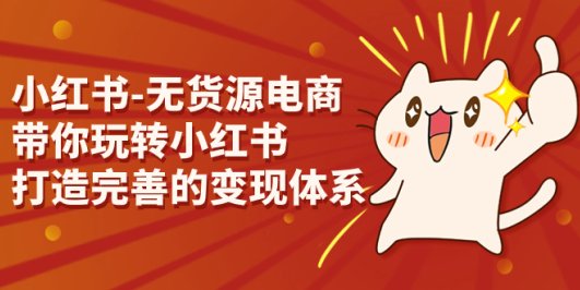 小红书-无货源电商,带你玩转小红书,打造完善的变现体系